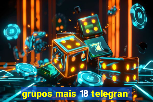 grupos mais 18 telegran